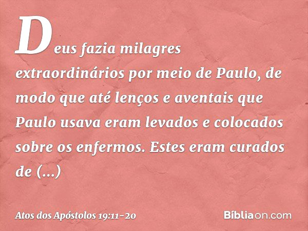 Deus fazia milagres extraordinários por meio de Paulo, de modo que até lenços e aventais que Paulo usava eram levados e colocados sobre os enfermos. Estes eram 