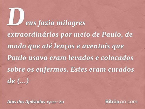 Deus fazia milagres extraordinários por meio de Paulo, de modo que até lenços e aventais que Paulo usava eram levados e colocados sobre os enfermos. Estes eram 