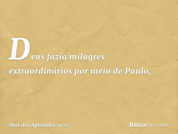 Deus fazia milagres extraordinários por meio de Paulo, -- Atos dos Apóstolos 19:11