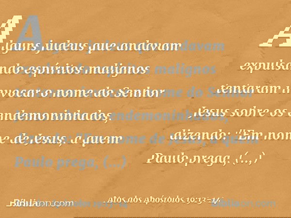 Alguns judeus que andavam expulsando espíritos malignos tentaram invocar o nome do Senhor Jesus sobre os endemoninhados, dizendo: "Em nome de Jesus, a quem Paul