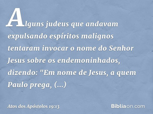 Alguns judeus que andavam expulsando espíritos malignos tentaram invocar o nome do Senhor Jesus sobre os endemoninhados, dizendo: "Em nome de Jesus, a quem Paul