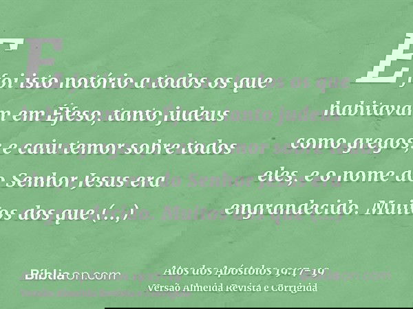 E foi isto notório a todos os que habitavam em Éfeso, tanto judeus como gregos; e caiu temor sobre todos eles, e o nome do Senhor Jesus era engrandecido.Muitos