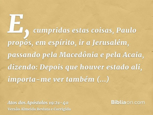 E, cumpridas estas coisas, Paulo propôs, em espírito, ir a Jerusalém, passando pela Macedônia e pela Acaia, dizendo: Depois que houver estado ali, importa-me ve