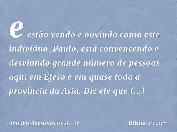 e estão vendo e ouvindo como este indivíduo, Paulo, está convencendo e desviando grande número de pessoas aqui em Éfeso e em quase toda a província da Ásia. Diz