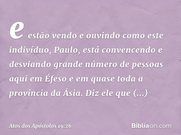 e estão vendo e ouvindo como este indivíduo, Paulo, está convencendo e desviando grande número de pessoas aqui em Éfeso e em quase toda a província da Ásia. Diz