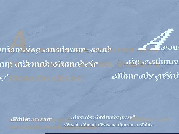 Ao ouvirem isso, encheram-se de ira, e clamavam, dizendo: Grande é a Diana dos efésios!