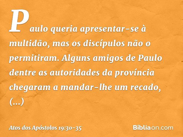 Paulo queria apresentar-se à multidão, mas os discípulos não o permitiram. Alguns amigos de Paulo dentre as autoridades da província chegaram a mandar-lhe um re