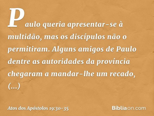 Paulo queria apresentar-se à multidão, mas os discípulos não o permitiram. Alguns amigos de Paulo dentre as autoridades da província chegaram a mandar-lhe um re