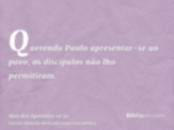 Querendo Paulo apresentar-se ao povo, os discípulos não lho permitiram.