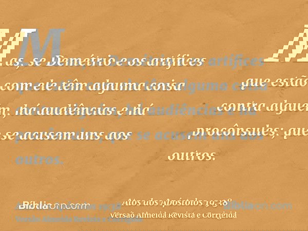 Mas, se Demétrio e os artífices que estão com ele têm alguma coisa contra alguém, há audiências e há procônsules; que se acusem uns aos outros.