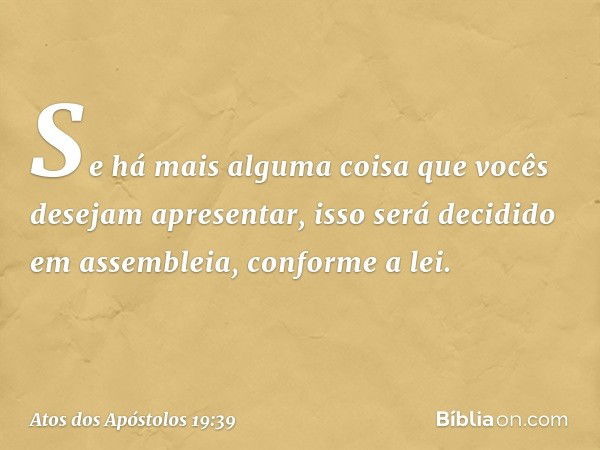 Se há mais alguma coisa que vocês desejam apresentar, isso será decidido em assembleia, conforme a lei. -- Atos dos Apóstolos 19:39