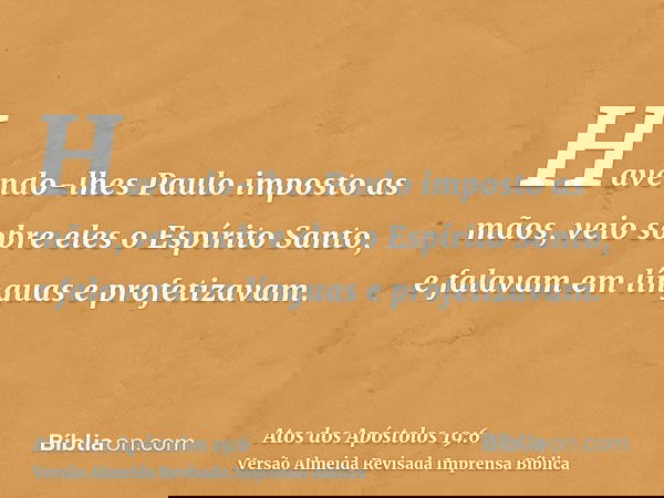 Havendo-lhes Paulo imposto as mãos, veio sobre eles o Espírito Santo, e falavam em línguas e profetizavam.