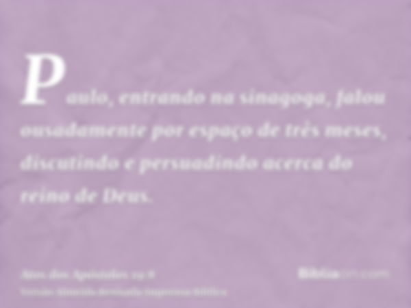 Paulo, entrando na sinagoga, falou ousadamente por espaço de três meses, discutindo e persuadindo acerca do reino de Deus.