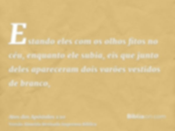 Estando eles com os olhos fitos no céu, enquanto ele subia, eis que junto deles apareceram dois varões vestidos de branco,