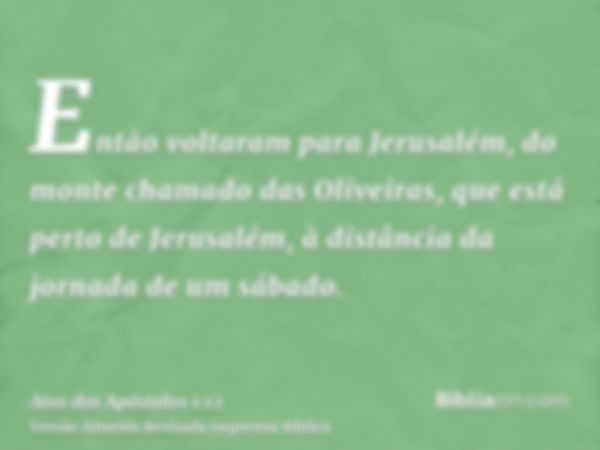 Então voltaram para Jerusalém, do monte chamado das Oliveiras, que está perto de Jerusalém, à distância da jornada de um sábado.