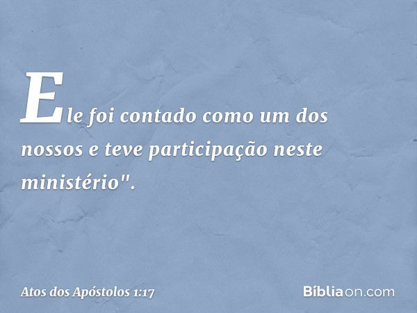 Ele foi contado como um dos nossos e teve participação neste ministério". -- Atos dos Apóstolos 1:17