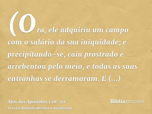 (Ora, ele adquiriu um campo com o salário da sua iniquidade; e precipitando-se, caiu prostrado e arrebentou pelo meio, e todas as suas entranhas se derramaram.E