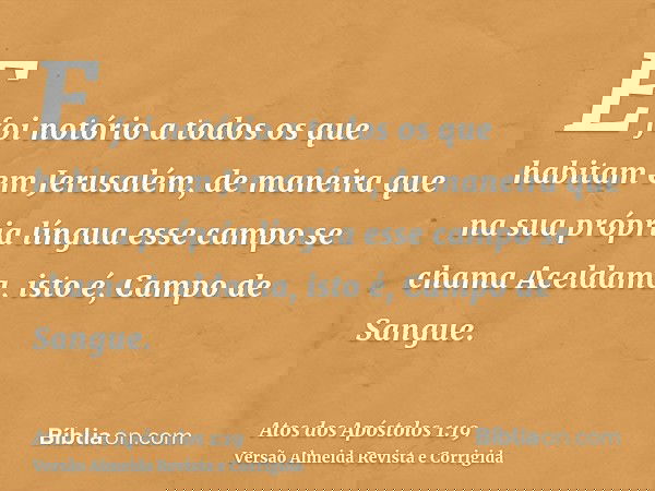 E foi notório a todos os que habitam em Jerusalém, de maneira que na sua própria língua esse campo se chama Aceldama, isto é, Campo de Sangue.
