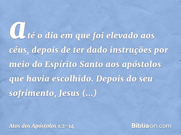 até o dia em que foi elevado aos céus, depois de ter dado instruções por meio do Espírito Santo aos apóstolos que havia escolhido. Depois do seu sofrimento, Jes