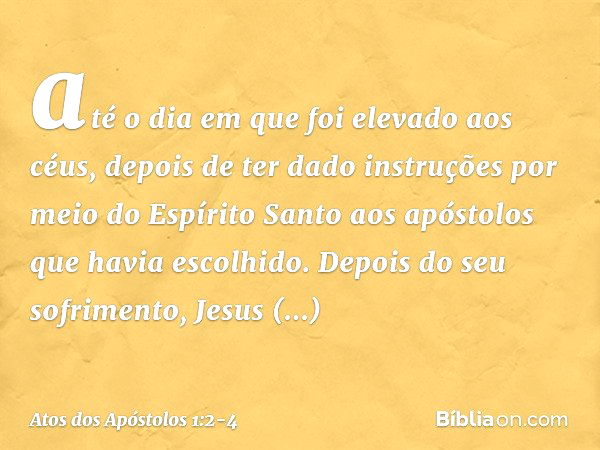 até o dia em que foi elevado aos céus, depois de ter dado instruções por meio do Espírito Santo aos apóstolos que havia escolhido. Depois do seu sofrimento, Jes