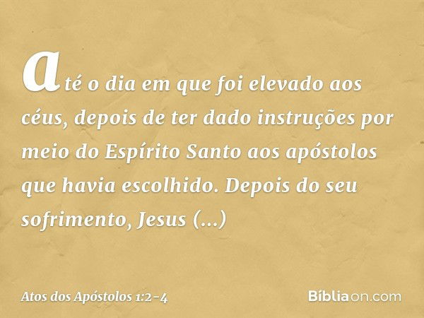 até o dia em que foi elevado aos céus, depois de ter dado instruções por meio do Espírito Santo aos apóstolos que havia escolhido. Depois do seu sofrimento, Jes