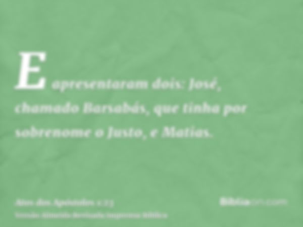 E apresentaram dois: José, chamado Barsabás, que tinha por sobrenome o Justo, e Matias.