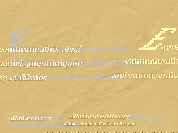 E apresentaram dois: José, chamado Barsabás, que tinha por sobrenome o Justo, e Matias.