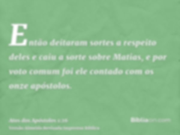 Então deitaram sortes a respeito deles e caiu a sorte sobre Matias, e por voto comum foi ele contado com os onze apóstolos.