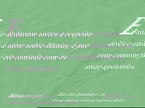 Então deitaram sortes a respeito deles e caiu a sorte sobre Matias, e por voto comum foi ele contado com os onze apóstolos.