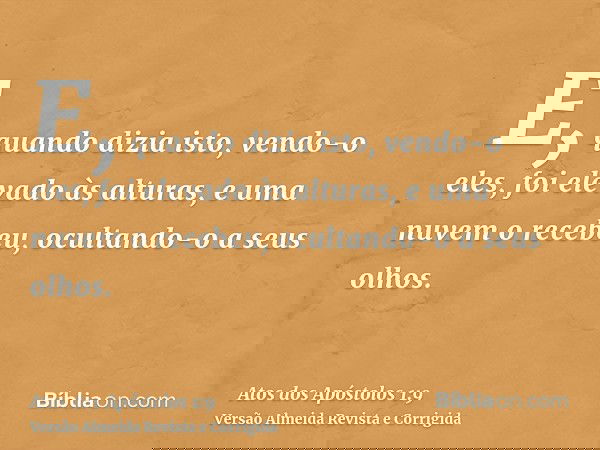 E, quando dizia isto, vendo-o eles, foi elevado às alturas, e uma nuvem o recebeu, ocultando-o a seus olhos.