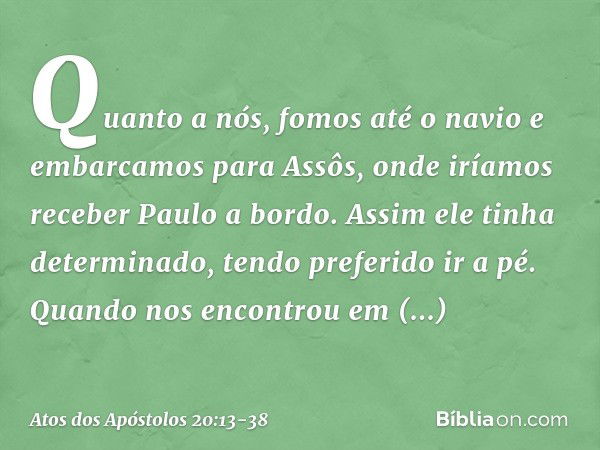 Quanto a nós, fomos até o navio e embarcamos para Assôs, onde iríamos receber Paulo a bordo. Assim ele tinha determinado, tendo preferido ir a pé. Quando nos en