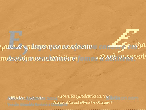 E, logo que se ajuntou conosco em Assôs, o recebemos e fomos a Mitilene.