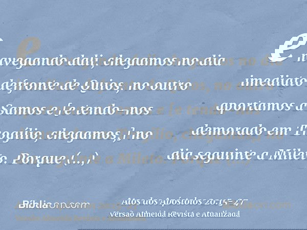 e navegando dali, chegamos no dia imediato defronte de Quios, no outro aportamos a Samos e [e tendo-nos demorado em Trogílio, chegamos,] no dia seguinte a Milet