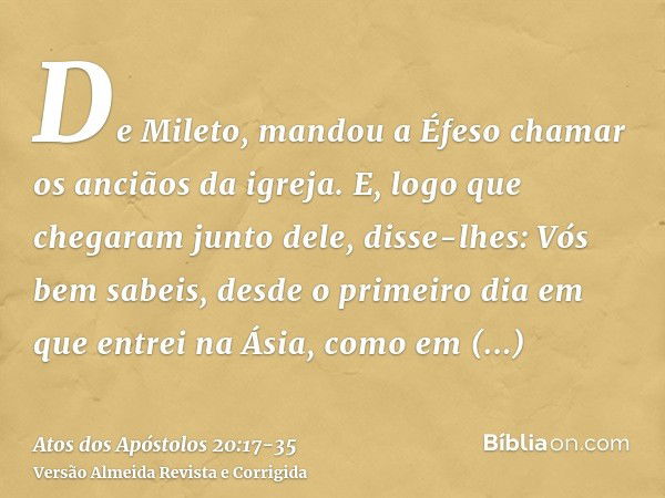 De Mileto, mandou a Éfeso chamar os anciãos da igreja.E, logo que chegaram junto dele, disse-lhes: Vós bem sabeis, desde o primeiro dia em que entrei na Ásia, c