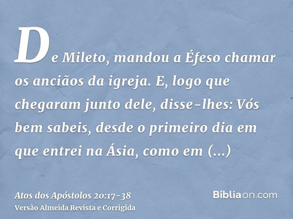 De Mileto, mandou a Éfeso chamar os anciãos da igreja.E, logo que chegaram junto dele, disse-lhes: Vós bem sabeis, desde o primeiro dia em que entrei na Ásia, c