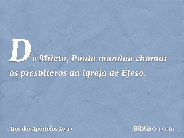 De Mileto, Paulo mandou chamar os presbíteros da igreja de Éfeso. -- Atos dos Apóstolos 20:17