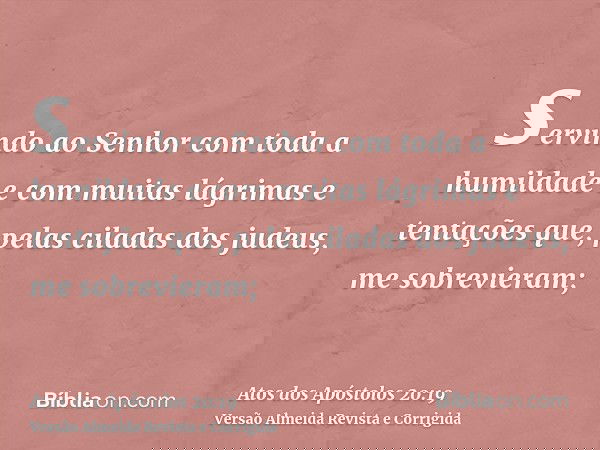 servindo ao Senhor com toda a humildade e com muitas lágrimas e tentações que, pelas ciladas dos judeus, me sobrevieram;