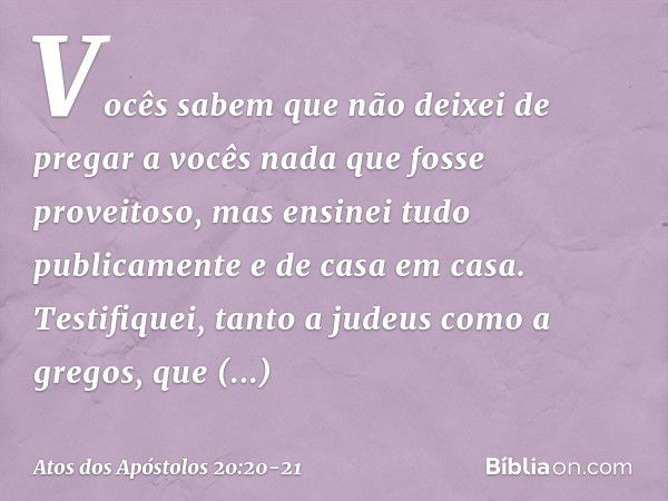 Vocês sabem que não deixei de pregar a vocês nada que fosse proveitoso, mas ensinei tudo publicamente e de casa em casa. Testifiquei, tanto a judeus como a greg