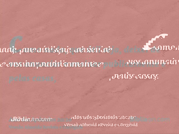 como nada, que útil seja, deixei de vos anunciar e ensinar publicamente e pelas casas,
