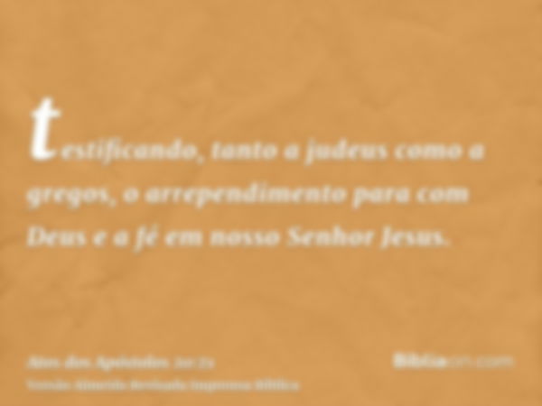 testificando, tanto a judeus como a gregos, o arrependimento para com Deus e a fé em nosso Senhor Jesus.