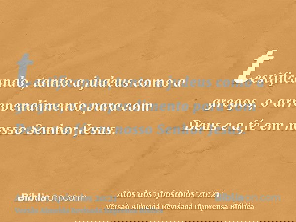 testificando, tanto a judeus como a gregos, o arrependimento para com Deus e a fé em nosso Senhor Jesus.
