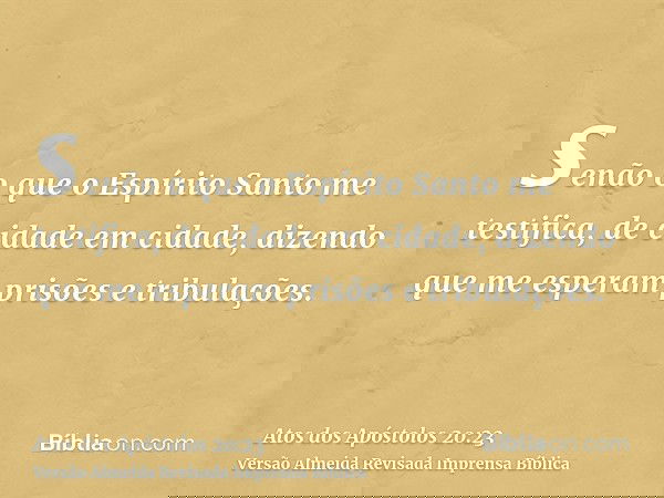 senão o que o Espírito Santo me testifica, de cidade em cidade, dizendo que me esperam prisões e tribulações.