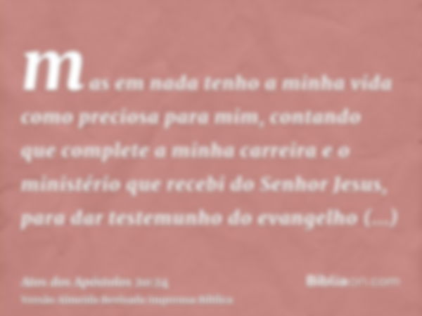 mas em nada tenho a minha vida como preciosa para mim, contando que complete a minha carreira e o ministério que recebi do Senhor Jesus, para dar testemunho do 