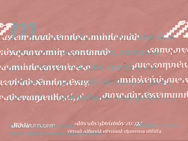 mas em nada tenho a minha vida como preciosa para mim, contando que complete a minha carreira e o ministério que recebi do Senhor Jesus, para dar testemunho do 