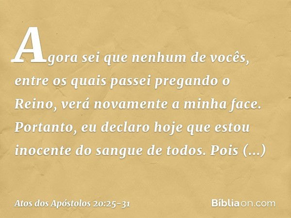 "Agora sei que nenhum de vocês, entre os quais passei pregando o Reino, verá novamente a minha face. Portanto, eu declaro hoje que estou inocente do sangue de t