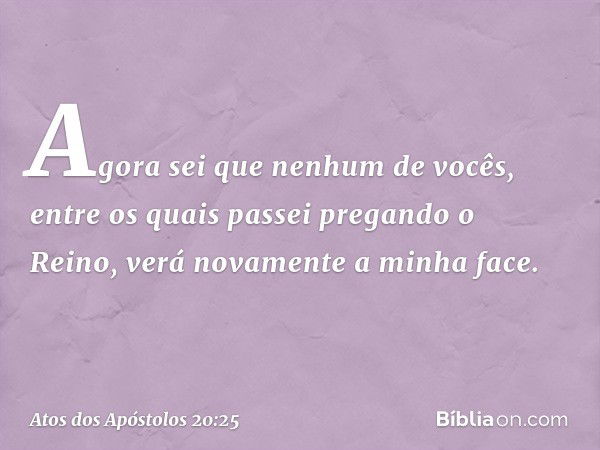 "Agora sei que nenhum de vocês, entre os quais passei pregando o Reino, verá novamente a minha face. -- Atos dos Apóstolos 20:25