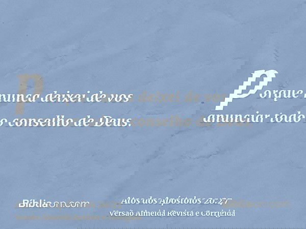 porque nunca deixei de vos anunciar todo o conselho de Deus.