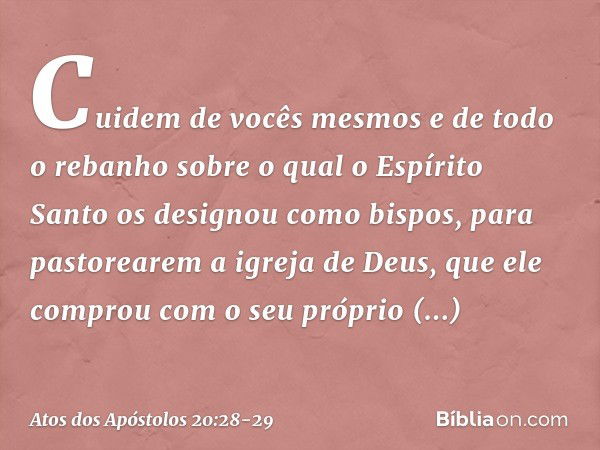 Cuidem de vocês mesmos e de todo o rebanho sobre o qual o Espírito Santo os designou como bispos, para pastorearem a igreja de Deus, que ele comprou com o seu p