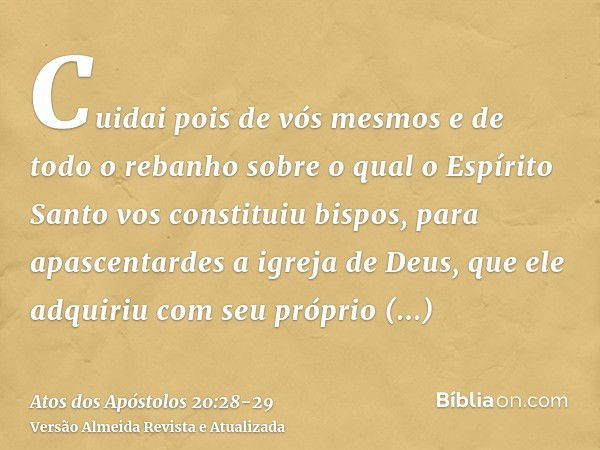 Cuidai pois de vós mesmos e de todo o rebanho sobre o qual o Espírito Santo vos constituiu bispos, para apascentardes a igreja de Deus, que ele adquiriu com seu