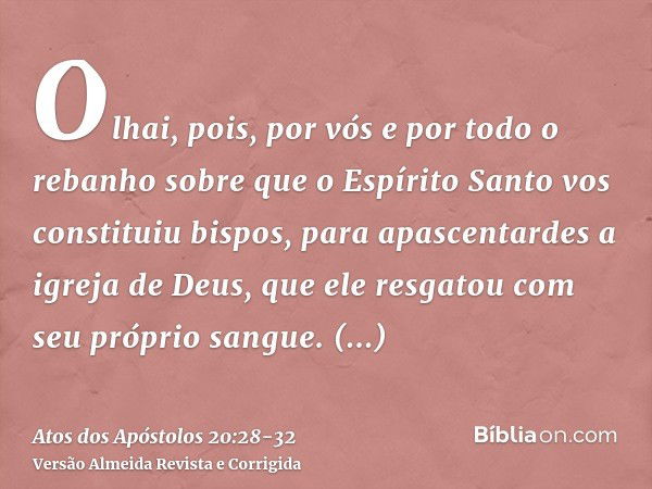 Olhai, pois, por vós e por todo o rebanho sobre que o Espírito Santo vos constituiu bispos, para apascentardes a igreja de Deus, que ele resgatou com seu própri